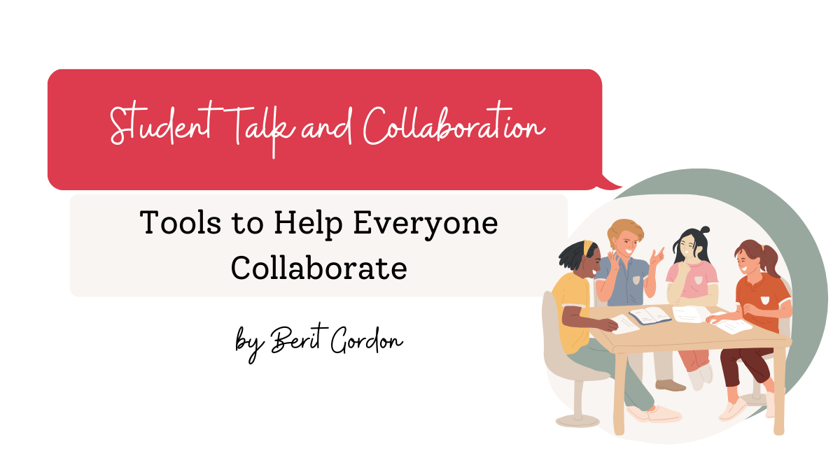 Student Talk and Collaboration: Tools to Help Everyone Collaborate, by Berit Gordon