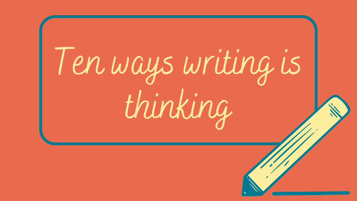 Ten Ways Writing is Thinking