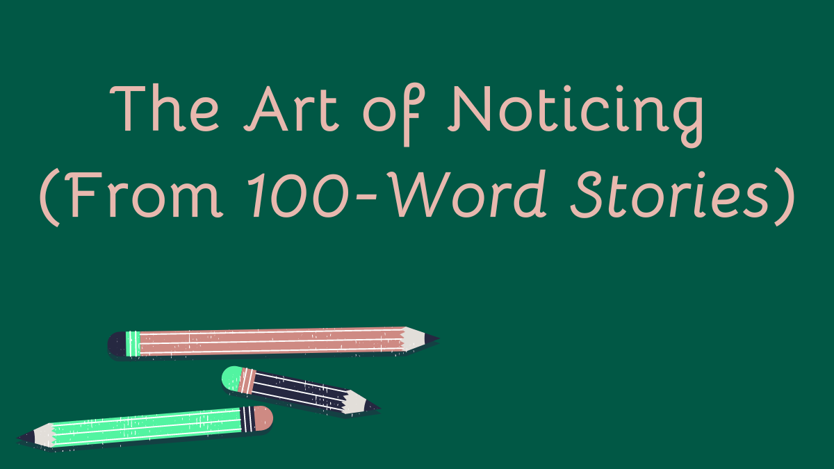 The Art of Noticing, from 100-Word Stories