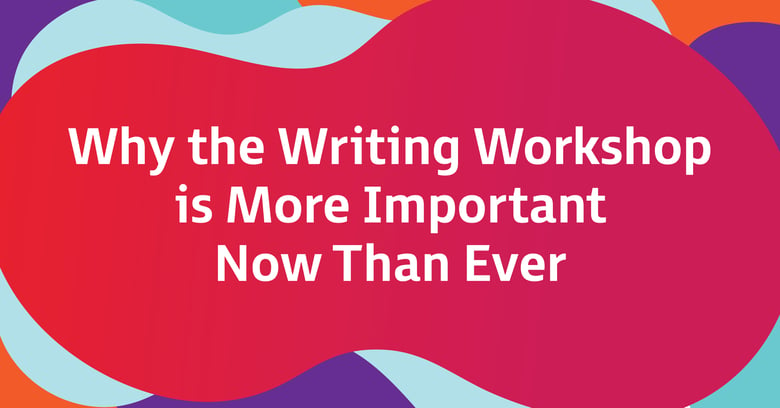 Why the Writing Workshop is More Important Now Than Ever