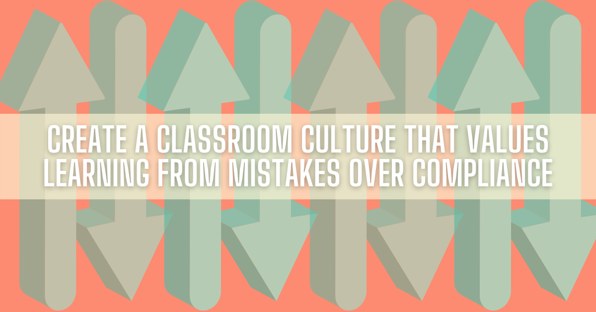 Create a Classroom Culture That Values Learning from Mistakes over Compliance (1)