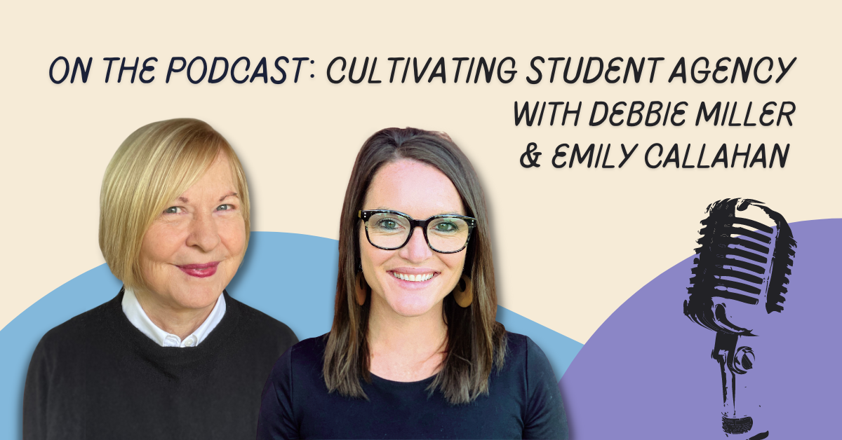 Cultivating Student Agency with Debbie Miller and Emily Callahan