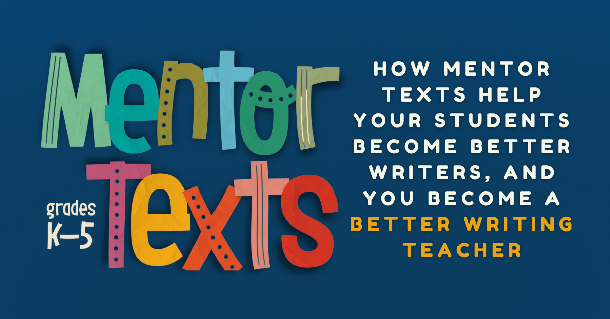 How Mentor Texts Help Your Students Become Better Writers, and You Become a Better Writing Teacher