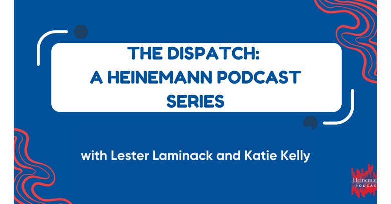 The Dispatch: A Heinemann Podcast Series