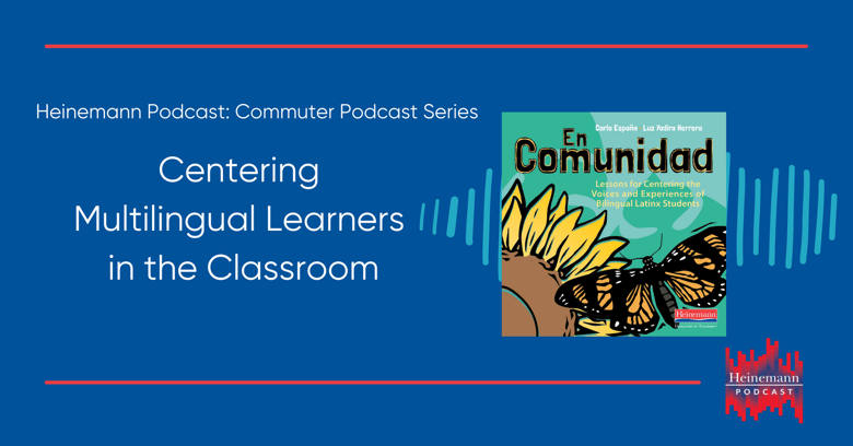 Heinemann Podcast Commuter Series: Centering Multilimgual Learners in the classroom