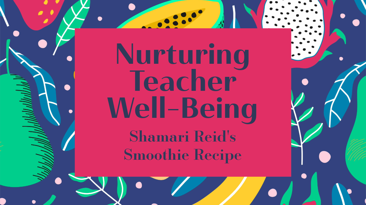 Nurturing Teacher Well-Being: Shamari Reid's Smoothie Recipe