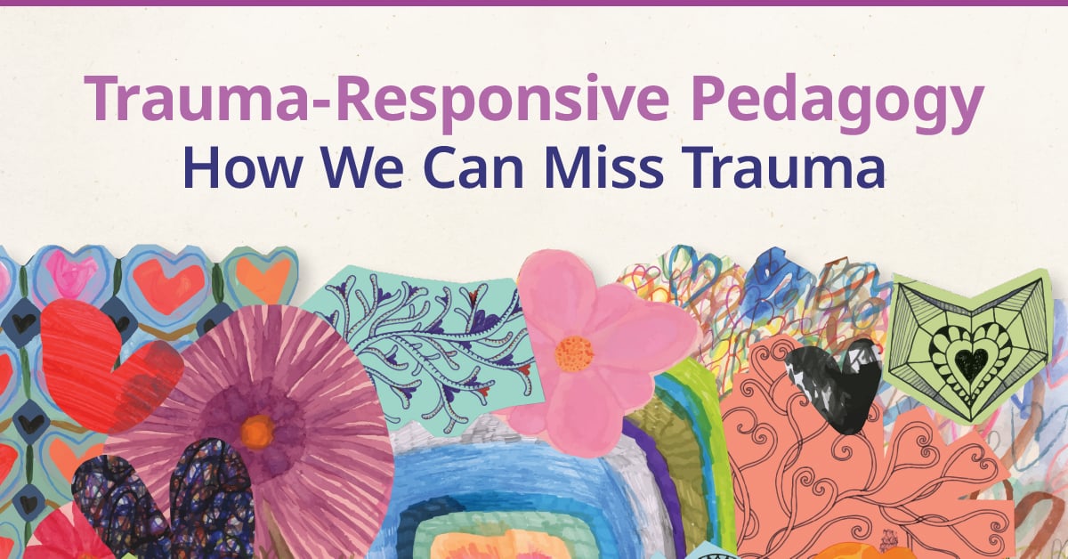 Trauma Responsive Pedagogy: How We Can Miss Trauma