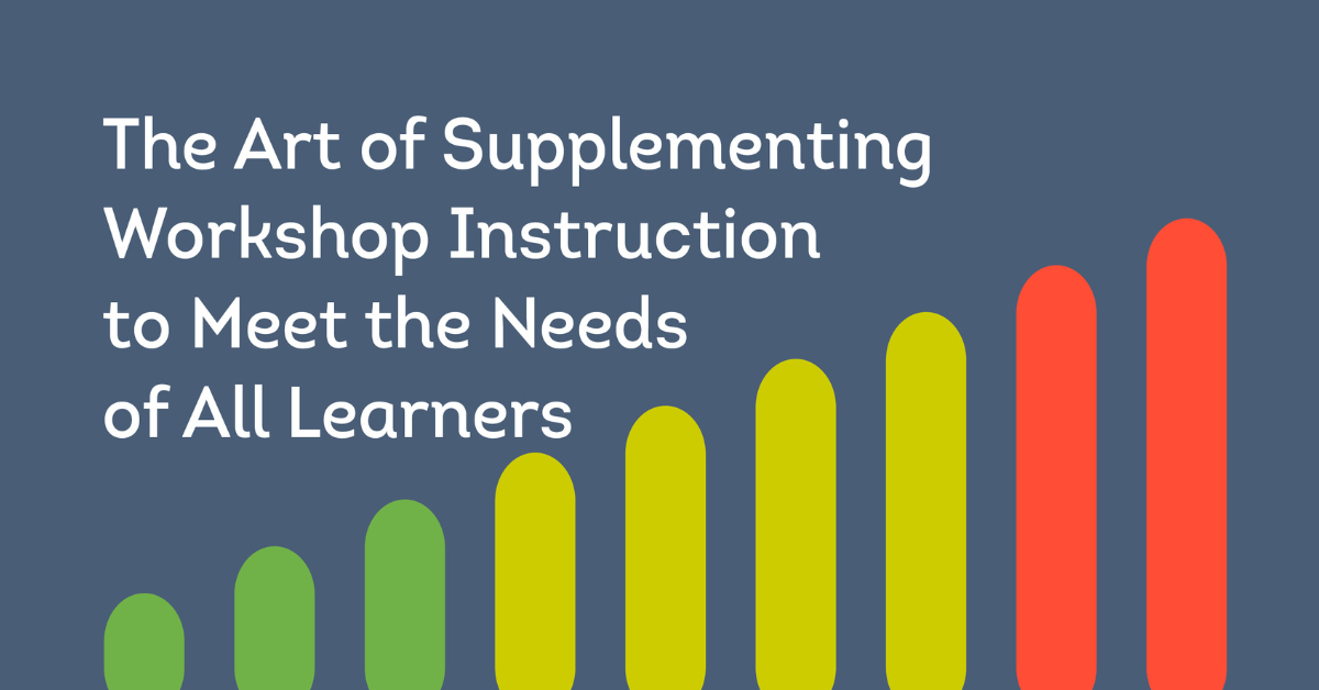 The Art of Supplementing Workshop Instruction to Meet the Needs of All Learners
