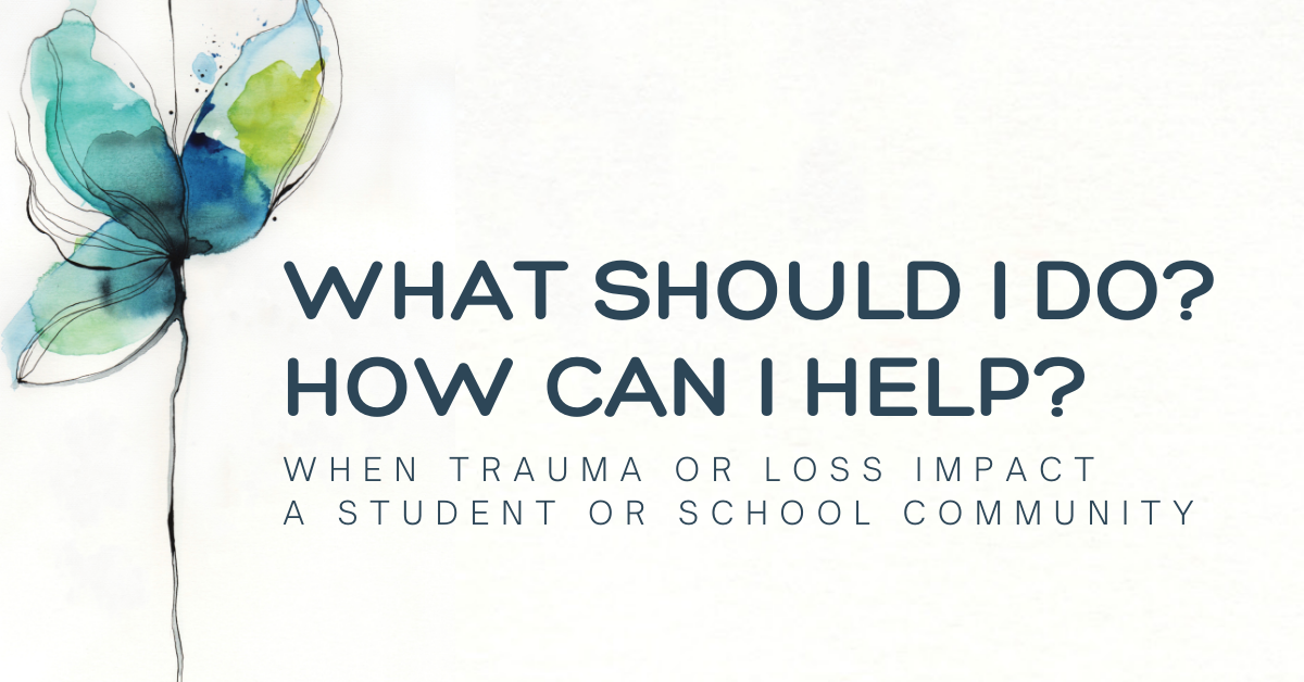 What Should I Do How Can I Help When trauma or loss impact  a student or school community